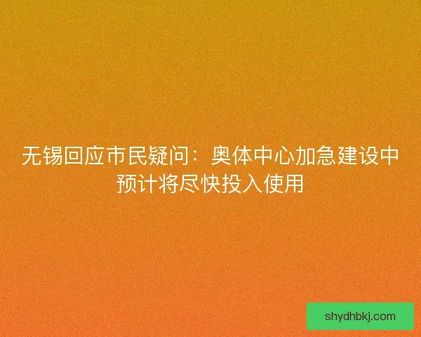 无锡回应市民疑问：奥体中心加急建设中预计将尽快投入使用