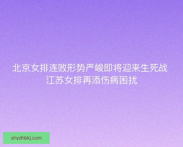 北京女排连败形势严峻即将迎来生死战 江苏女排再添伤病困扰