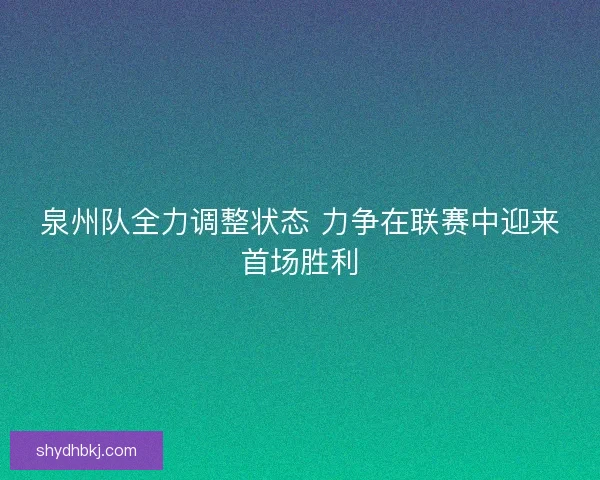 泉州队全力调整状态 力争在联赛中迎来首场胜利 泉州队全力调整状态 力争在联赛中迎来首场胜利