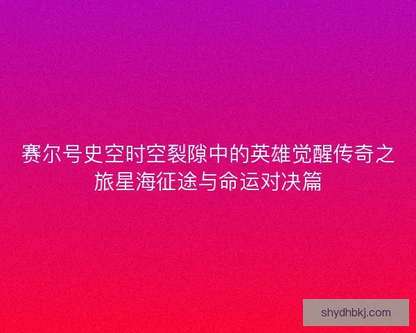 赛尔号史空时空裂隙中的英雄觉醒传奇之旅星海征途与命运对决篇