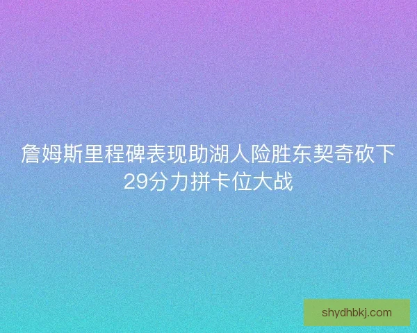 詹姆斯里程碑表现助湖人险胜东契奇砍下29分力拼卡位大战 詹姆斯里程碑表现助湖人险胜东契奇砍下29分力拼卡位大战
