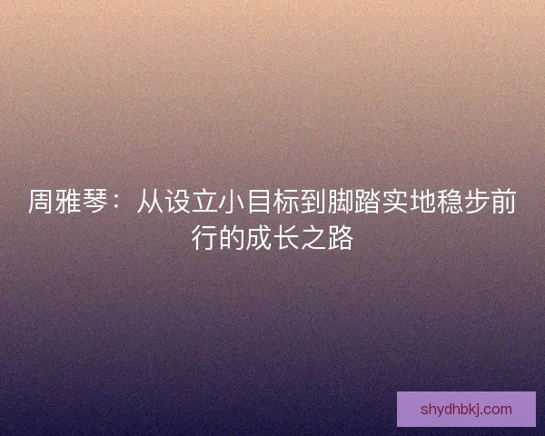 周雅琴：从设立小目标到脚踏实地稳步前行的成长之路