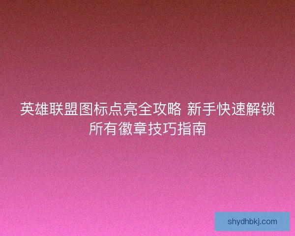 英雄联盟图标点亮全攻略 新手快速解锁所有徽章技巧指南 英雄联盟图标点亮全攻略 新手快速解锁所有徽章技巧指南